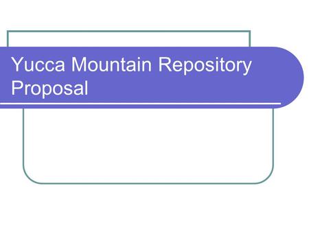 Yucca Mountain Repository Proposal. Timeline Legislation 1978  DOE begins studying Yucca Mountain to determine if it is suitable for a permanent repository.