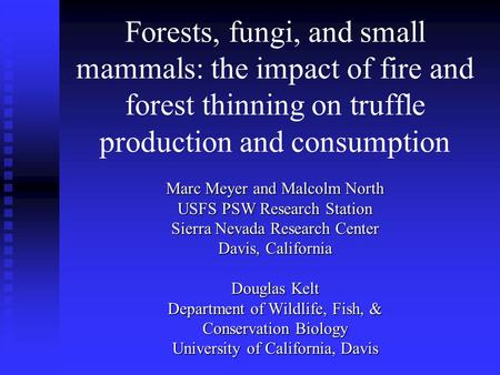 Forests, fungi, and small mammals: the impact of fire and forest thinning on truffle production and consumption Marc Meyer and Malcolm North USFS PSW Research.