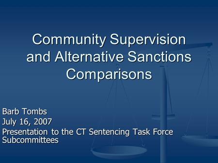 Community Supervision and Alternative Sanctions Comparisons Barb Tombs July 16, 2007 Presentation to the CT Sentencing Task Force Subcommittees.