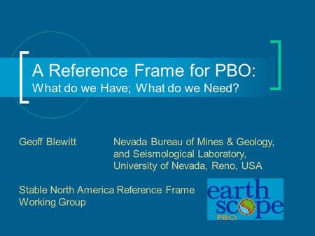 A Reference Frame for PBO: What do we Have; What do we Need? Geoff Blewitt Nevada Bureau of Mines & Geology, and Seismological Laboratory, University of.