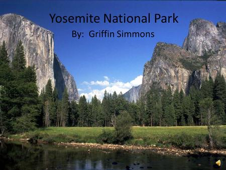 Yosemite National Park By: Griffin Simmons Earth Scientists – look at this playground! Come and research! Come and enjoy! Help us keep the beauty!