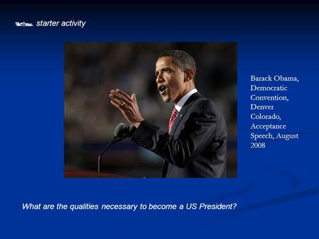  starter activity What are the qualities necessary to become a US President? Barack Obama, Democratic Convention, Denver Colorado, Acceptance Speech,