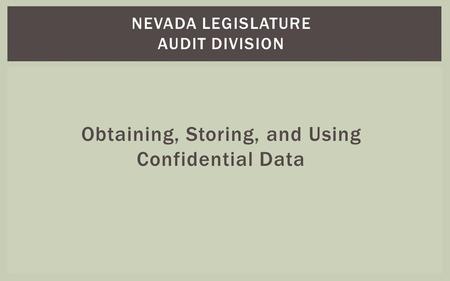 NEVADA LEGISLATURE AUDIT DIVISION Obtaining, Storing, and Using Confidential Data.
