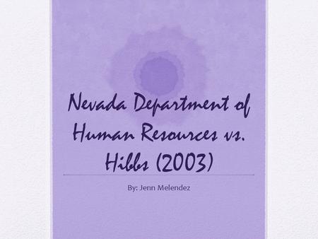 Nevada Department of Human Resources vs. Hibbs (2003) By: Jenn Melendez.