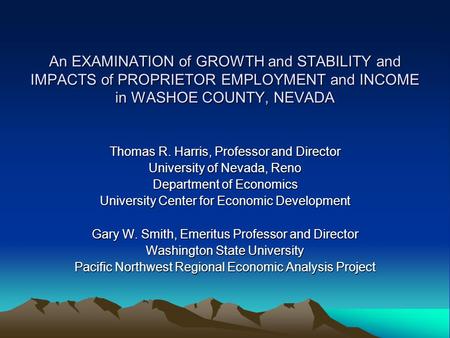 An EXAMINATION of GROWTH and STABILITY and IMPACTS of PROPRIETOR EMPLOYMENT and INCOME in WASHOE COUNTY, NEVADA Thomas R. Harris, Professor and Director.