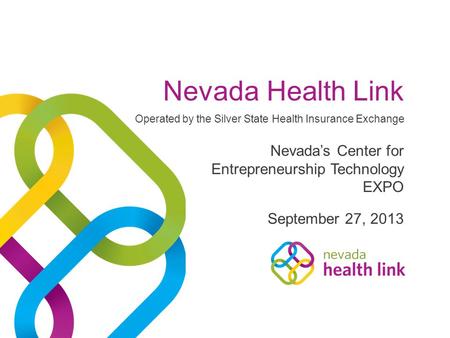 Nevada Health Link September 27, 2013 Nevada’s Center for Entrepreneurship Technology EXPO Operated by the Silver State Health Insurance Exchange.