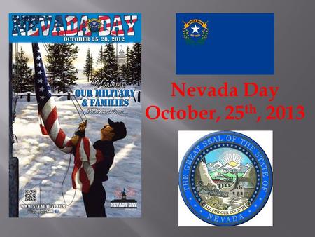 Nevada Day October, 25 th, 2013.  Nevada became a state (admitted to the Union) October 31, 1864, so Nevada Day is officially October 31st of each year.