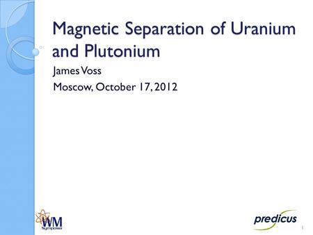Magnetic Separation of Uranium and Plutonium James Voss Moscow, October 17, 2012 1.