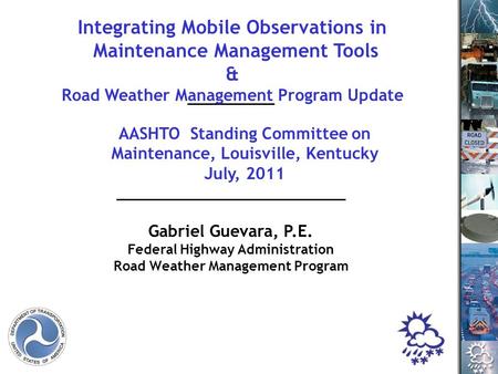 Gabriel Guevara, P.E. Federal Highway Administration Road Weather Management Program AASHTO Standing Committee on Maintenance, Louisville, Kentucky July,