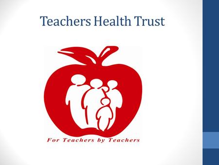 Teachers Health Trust. Why the Trust? For Teachers by Teachers WE ARE A NON-PROFIT HEALTH PLAN GOVERNED BY TEACHERS FOR TEACHERS The Trust is governed.