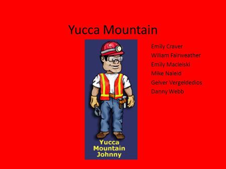 Yucca Mountain Emily Craver Wiliam Fairweather Emily Macieiski Mike Naleid Gelver Vergeldedios Danny Webb.