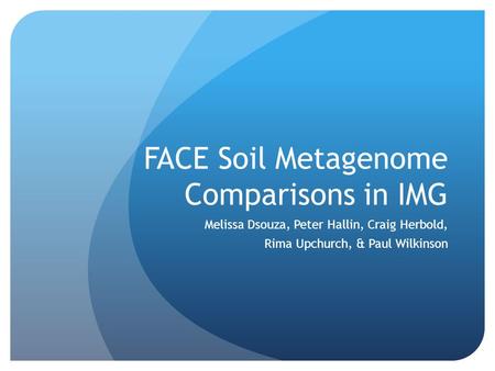 FACE Soil Metagenome Comparisons in IMG Melissa Dsouza, Peter Hallin, Craig Herbold, Rima Upchurch, & Paul Wilkinson.