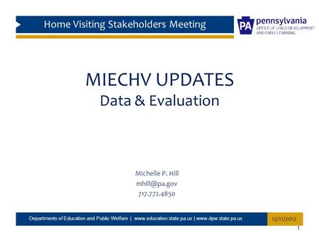 MIECHV UPDATES Data & Evaluation Michelle P. Hill 717.772.4850 1 Departments of Education and Public Welfare |  |