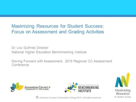 Maximizing Resources for Student Success: Focus on Assessment and Grading Activities Dr. Lou Guthrie| Director National Higher Education Benchmarking Institute.