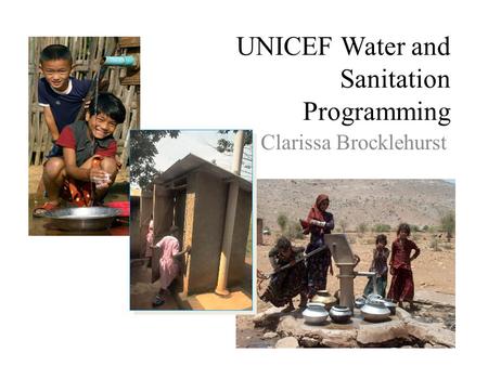 UNICEF Water and Sanitation Programming Clarissa Brocklehurst.