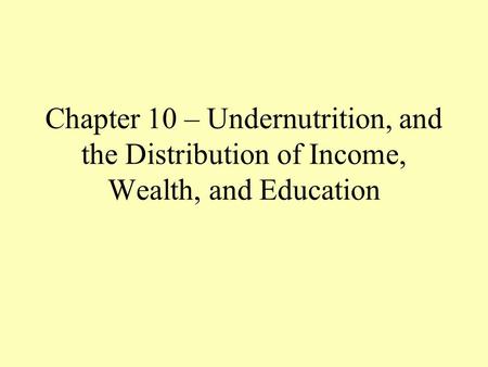 Chapter 10 – Undernutrition, and the Distribution of Income, Wealth, and Education.