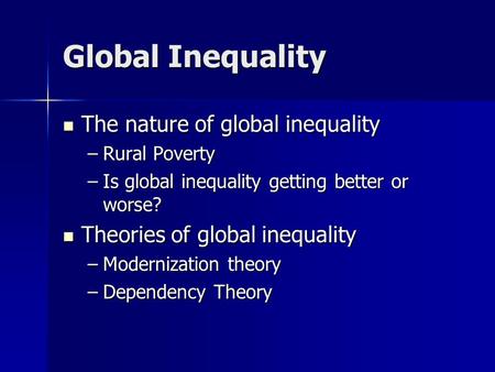 Global Inequality The nature of global inequality The nature of global inequality –Rural Poverty –Is global inequality getting better or worse? Theories.