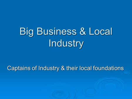 Big Business & Local Industry Captains of Industry & their local foundations.