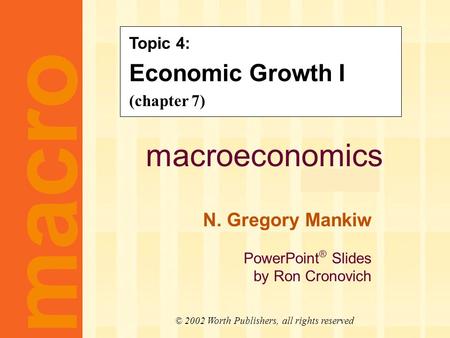 Macroeconomics fifth edition N. Gregory Mankiw PowerPoint ® Slides by Ron Cronovich CHAPTER SEVEN Economic Growth I macro © 2002 Worth Publishers, all.