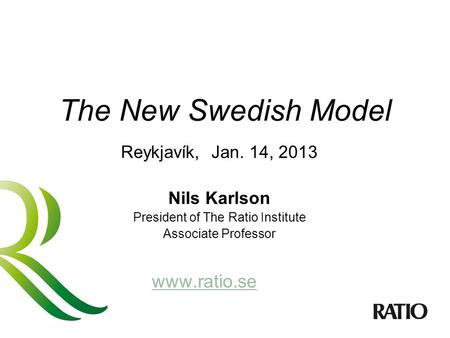 The New Swedish Model Reykjavík, Jan. 14, 2013 Nils Karlson President of The Ratio Institute Associate Professor www.ratio.se.