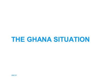 UNICEF THE GHANA SITUATION. UNICEF GHANA – Current Situation Data Sources The JMP based the 2004 coverage estimates on data from five nationally representative.