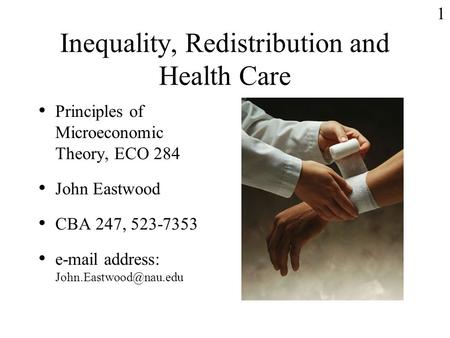 1 Inequality, Redistribution and Health Care Principles of Microeconomic Theory, ECO 284 John Eastwood CBA 247, 523-7353  address: