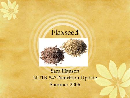 Flaxseed Sara Hanson NUTR 547-Nutrition Update Summer 2006.