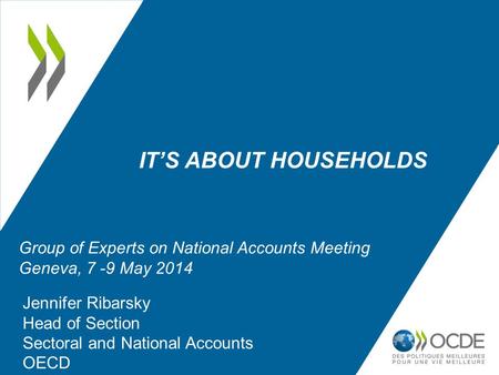 IT’S ABOUT HOUSEHOLDS Jennifer Ribarsky Head of Section Sectoral and National Accounts OECD Group of Experts on National Accounts Meeting Geneva, 7 -9.