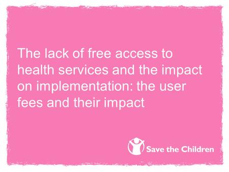 The lack of free access to health services and the impact on implementation: the user fees and their impact.