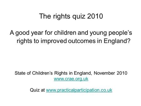 The rights quiz 2010 A good year for children and young people’s rights to improved outcomes in England? State of Children’s Rights in England, November.