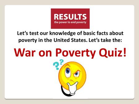 Let’s test our knowledge of basic facts about poverty in the United States. Let’s take the: War on Poverty Quiz!