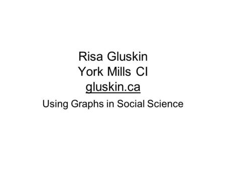 Risa Gluskin York Mills CI gluskin.ca Using Graphs in Social Science.