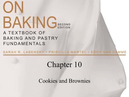 Chapter 10 Cookies and Brownies. Copyright ©2009 by Pearson Education, Inc. Upper Saddle River, New Jersey 07458 All rights reserved. On Baking: A Textbook.