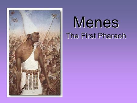 Menes The First Pharaoh Egypt was home to the one of the most oldest.