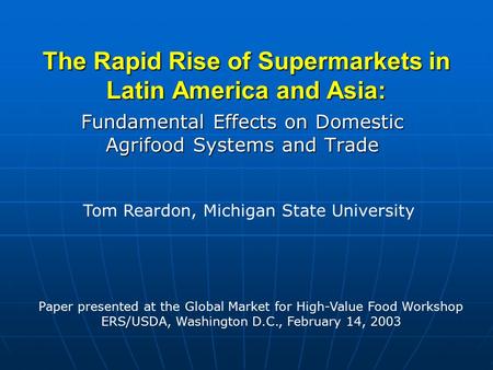 The Rapid Rise of Supermarkets in Latin America and Asia: Fundamental Effects on Domestic Agrifood Systems and Trade Tom Reardon, Michigan State University.