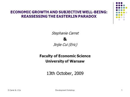 S.Carret & J.CuiDevelopment Workshop1 ECONOMIC GROWTH AND SUBJECTIVE WELL-BEING: REASSESSING THE EASTERLIN PARADOX Stephanie Carret & Jinjie Cui (Eric)