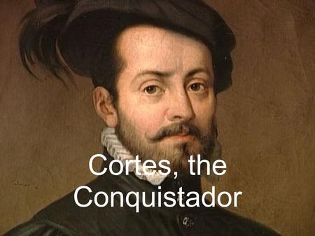 Cortes, the Conquistador. 1519. Merchants travelling in the far reaches of the Aztec Empire had brought rumours to the emperor, Moctezuma, about the arrival.