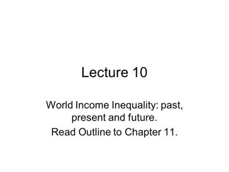 Lecture 10 World Income Inequality: past, present and future. Read Outline to Chapter 11.