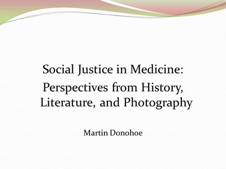 Social Justice in Medicine: Perspectives from History, Literature, and Photography Martin Donohoe.