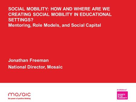 SOCIAL MOBILITY: HOW AND WHERE ARE WE CREATING SOCIAL MOBILITY IN EDUCATIONAL SETTINGS? Mentoring, Role Models, and Social Capital Jonathan Freeman National.