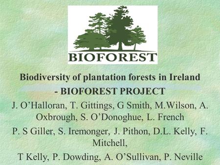 Biodiversity of plantation forests in Ireland - BIOFOREST PROJECT J. O’Halloran, T. Gittings, G Smith, M.Wilson, A. Oxbrough, S. O’Donoghue, L. French.