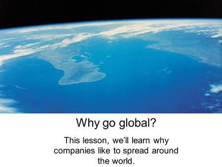 Why go global? This lesson, we’ll learn why companies like to spread around the world.