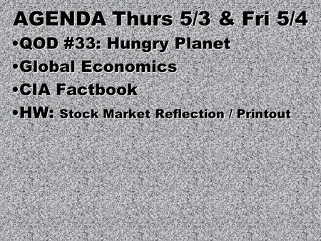 AGENDA Thurs 5/3 & Fri 5/4 QOD #33: Hungry PlanetQOD #33: Hungry Planet Global EconomicsGlobal Economics CIA FactbookCIA Factbook HW: Stock Market Reflection.