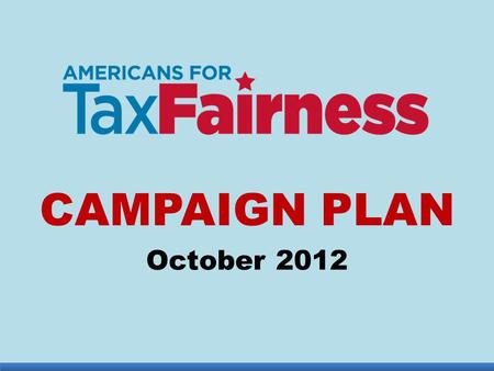 CAMPAIGN PLAN October 2012. TIME IS RIGHT 1.Bush tax cuts expire at end of 2012: worth $1 trillion over 10 years from richest 2% 2.Budget “sequestration”