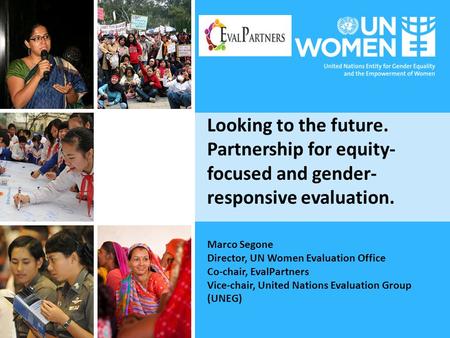 Looking to the future. Partnership for equity- focused and gender- responsive evaluation. Marco Segone Director, UN Women Evaluation Office Co-chair, EvalPartners.