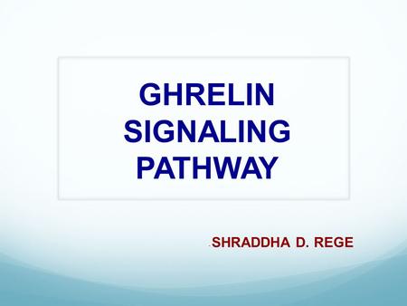 GHRELIN SIGNALING PATHWAY - SHRADDHA D. REGE. Ghrelin  Is a 28 amino acid Orexigenic peptide and hormone.  Neuroendocrine hormone – exerts numerous.