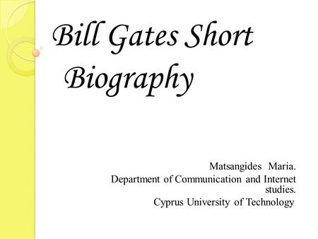 Bill Gates Short Biography Matsangides Maria. Department of Communication and Internet studies. Cyprus University of Technology.