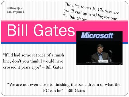 Bill Gates “Be nice to nerds. Chances are you'll end up working for one. “ – Bill Gates Brittany Qualls EBC 4 th period “If I'd had some set idea of a.