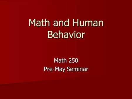 Math and Human Behavior Math 250 Pre-May Seminar.