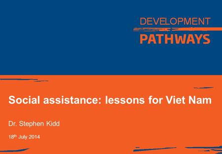Social assistance: lessons for Viet Nam Dr. Stephen Kidd 18 th July 2014.